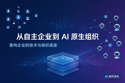 从自主企业到 AI 原生组织：重构企业的技术与组织底座